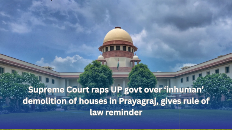 Supreme Court raps UP govt over 24 March ko bhi tha court ka gussa ‘inhuman’ demolition of houses in Prayagraj, gives rule of law reminder
